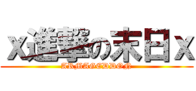 ｘ進撃の末日ｘ (ARMAGEDDON)