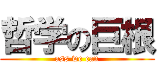 哲学の巨根 (ass we can)