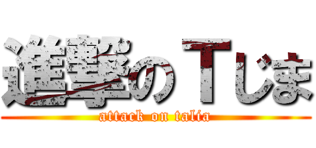 進撃のＴじま (attack on talia)