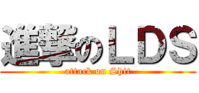 進撃のＬＤＳ (attack on Shit)