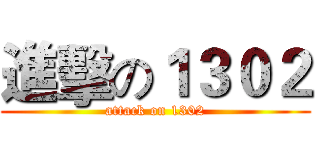 進擊の１３０２ (attack on 1302)