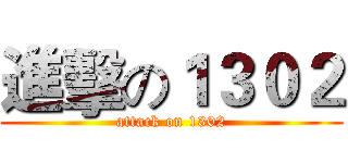 進擊の１３０２ (attack on 1302)