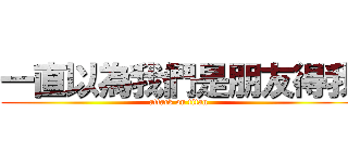 一直以為我們是朋友得我 (attack on titan)