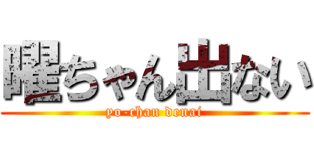 曜ちゃん出ない (yo-chan denai)