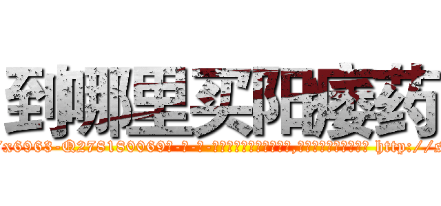 到哪里买阳痿药 (到哪里买阳痿药【电-186x2687x6963-Q278180069元-吉-药-业】我们做的是长期生意,靠的是老客户长期支持 http://sngk.net/nFmfJE
)