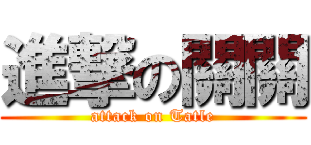 進撃の關關 (attack on Tatle)