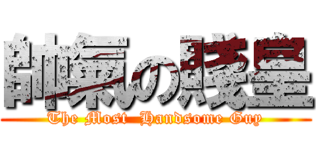 帥氣の賤皇 (The Most  Handsome Guy)