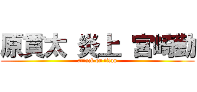 原貫太 炎上 宮崎勤 (attack on titan)