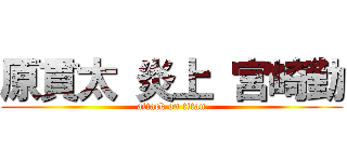 原貫太 炎上 宮崎勤 (attack on titan)