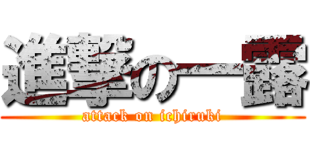 進撃の一露 (attack on ichiruki)