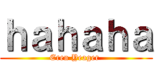 ｈａｈａｈａ (Eren Yeager )