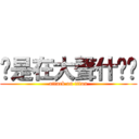 你是在大聲什麽啦 (attack on titan)