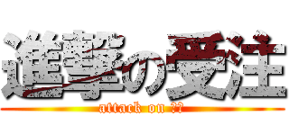 進撃の受注 (attack on 仙和)