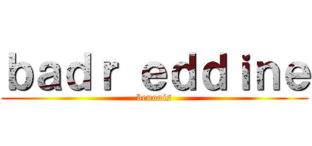 ｂａｄｒ ｅｄｄｉｎｅ (benouis)