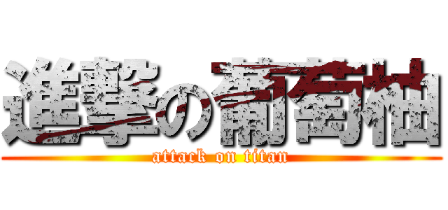 進撃の葡萄柚 (attack on titan)