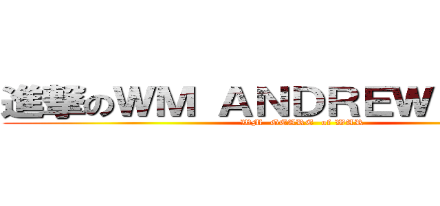 進撃のＷＭ ＡＮＤＲＥＷ ＣＨＯＷ (WM  GEARE  of WAR)