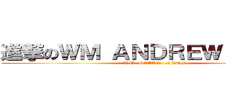 進撃のＷＭ ＡＮＤＲＥＷ ＣＨＯＷ (WM  GEARE  of WAR)