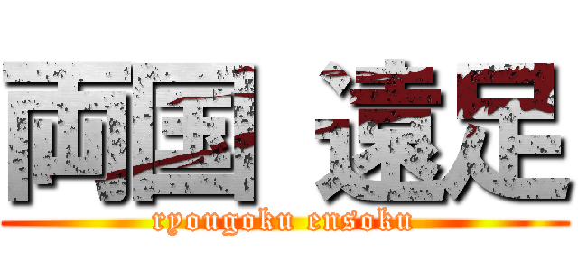 両国 遠足 (ryougoku ensoku)