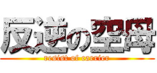 反逆の空母 (resist of carrier)