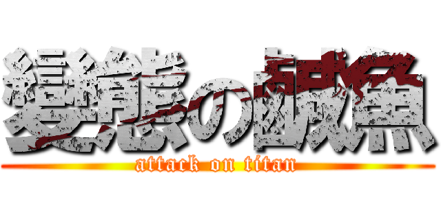 變態の鹹魚 (attack on titan)