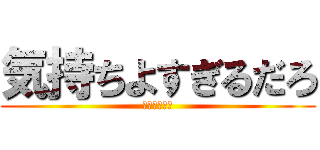 気持ちよすぎるだろ (オトワカッカ)