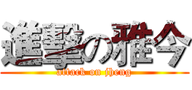 進擊の雅今 (attack on jheng)