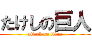 たけしの巨人 (attack on titan)