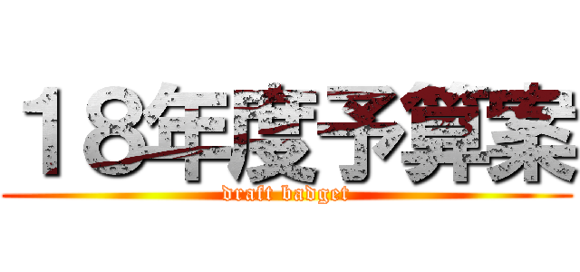 １８年度予算案 (draft badget)