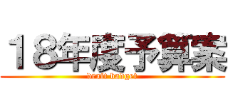 １８年度予算案 (draft badget)