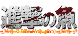 進撃の魚 (Eat Fish I like fish.Fish Fish Fish)