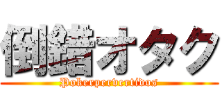 倒錯オタク (Pokerpervertidos)
