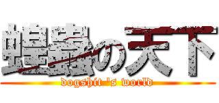 蝗蟲の天下 (dogshit \'s world)