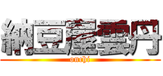 納豆屋雲丹 (onchi)