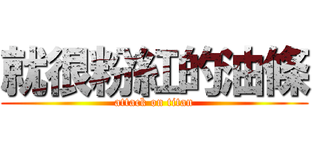 就很粉紅的油條 (attack on titan)