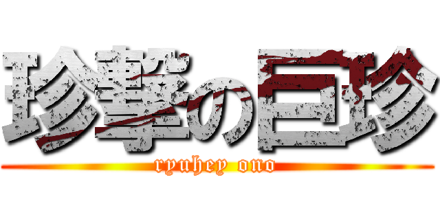 珍撃の巨珍 (ryuhey ono)