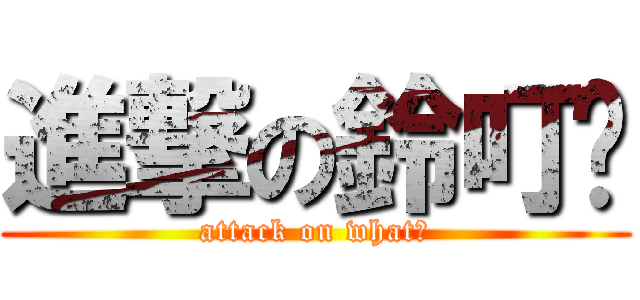 進撃の鈴叮噹 (attack on what?)