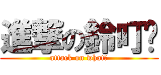 進撃の鈴叮噹 (attack on what?)