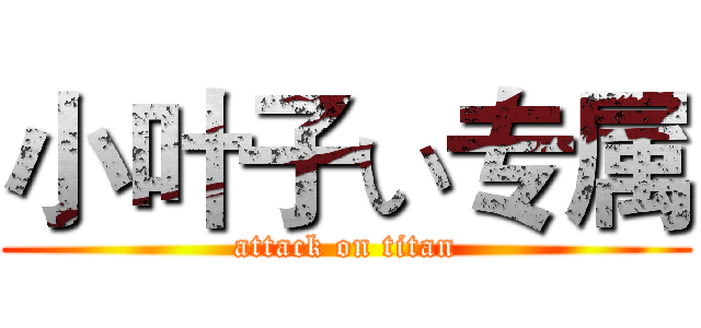 小叶子い专属 (attack on titan)