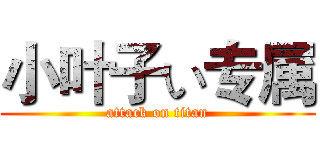 小叶子い专属 (attack on titan)