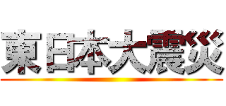 東日本大震災 ()