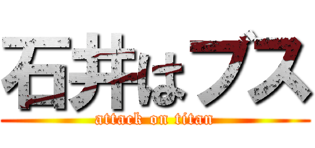 石井はブス (attack on titan)