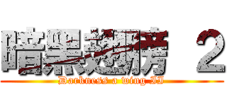 暗黑翅膀 ２ (Darkness a wing II)
