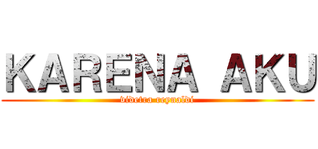 ＫＡＲＥＮＡ ＡＫＵ (videtra reynaldi)