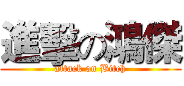進擊の鴻傑 (attack on Bitch)