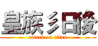 皇族彡日後 (attack on titan)