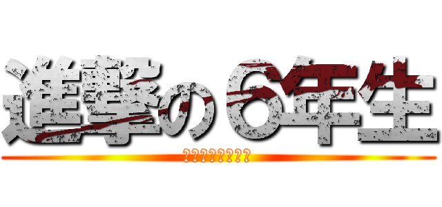 進撃の６年生 (６年生　学年目標)