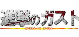 進撃のガスト (attack on gasto)