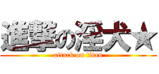 進撃の淫犬★ (attack on titan)