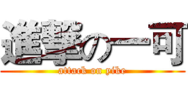 進撃の一可 (attack on yike)
