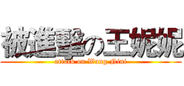 被進擊の王妮妮 (attack on Wang Nini)